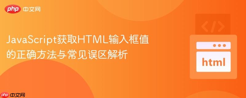 JavaScript获取HTML输入框值的正确方法与常见误区解析