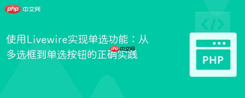 使用Livewire实现单选功能：从多选框到单选按钮的正确实践