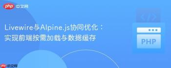 Livewire与Alpine.js协同优化：实现前端按需加载与数据缓存