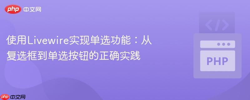 使用Livewire实现单选功能：从复选框到单选按钮的正确实践
