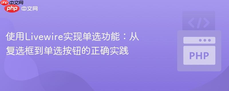 使用Livewire实现单选功能:从复选框到单选按钮的正确实践