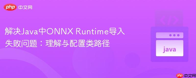 解决Java中ONNX Runtime导入失败问题:理解与配置类路径