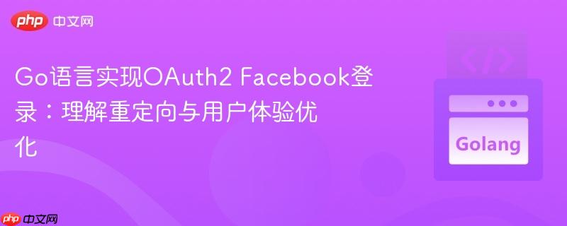 Go语言实现OAuth2 Facebook登录：理解重定向与用户体验优化