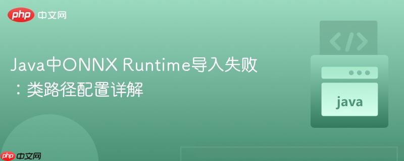 Java中ONNX Runtime导入失败:类路径配置详解