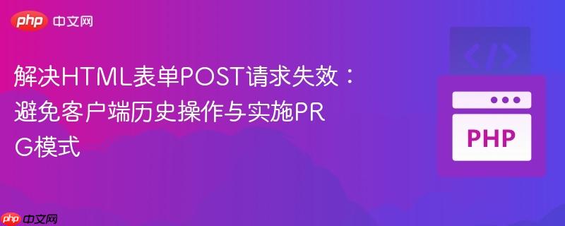 解决HTML表单POST请求失效:避免客户端历史操作与实施PRG模式