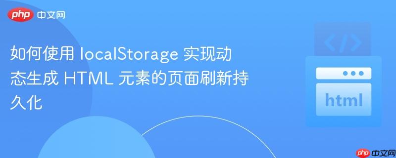 如何使用 localStorage 实现动态生成 HTML 元素的页面刷新持久化