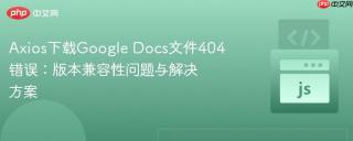 Axios下载Google Docs文件404错误：版本兼容性问题与解决方案
