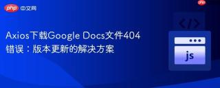 Axios下载Google Docs文件404错误：版本更新的解决方案