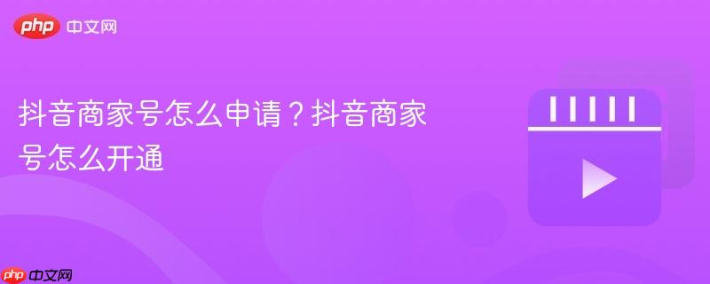抖音商家号怎么申请？抖音商家号怎么开通
