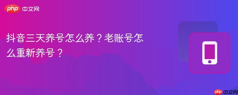 抖音三天养号怎么养？老账号怎么重新养号？