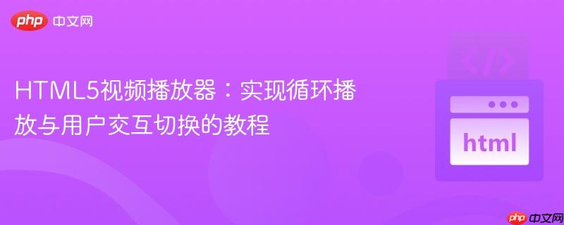 HTML5视频播放器：实现循环播放与用户交互切换的教程
