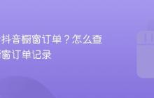 怎么查看抖音橱窗订单?怎么查看抖音橱窗订单记录
