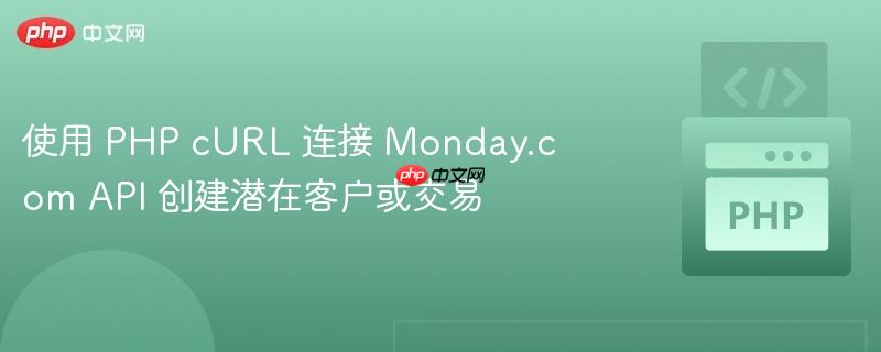 使用 PHP cURL 连接 Monday.com API 创建潜在客户或交易