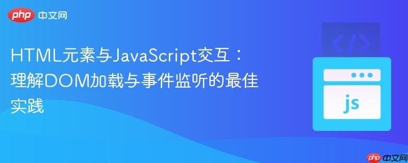 HTML元素与JavaScript交互:理解DOM加载与事件监听的最佳实践