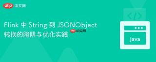 Flink 中 String 到 JSONObject 转换的陷阱与优化实践