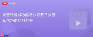 抖音私信ai功能怎么打开？抖音私信功能如何打开