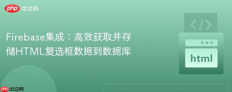 Firebase集成：高效获取并存储HTML复选框数据到数据库