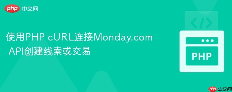 使用PHP cURL连接Monday.com API创建线索或交易