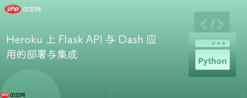 Heroku 上 Flask API 与 Dash 应用的部署与集成