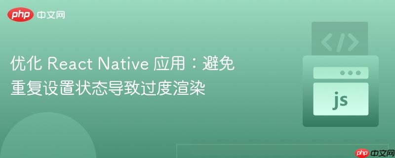 优化 React Native 应用:避免重复设置状态导致过度渲染