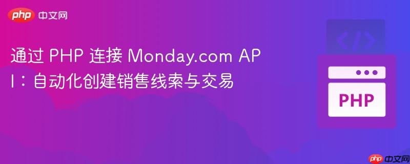 通过 PHP 连接 Monday.com API：自动化创建销售线索与交易