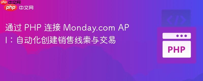 通过 PHP 连接 Monday.com API:自动化创建销售线索与交易