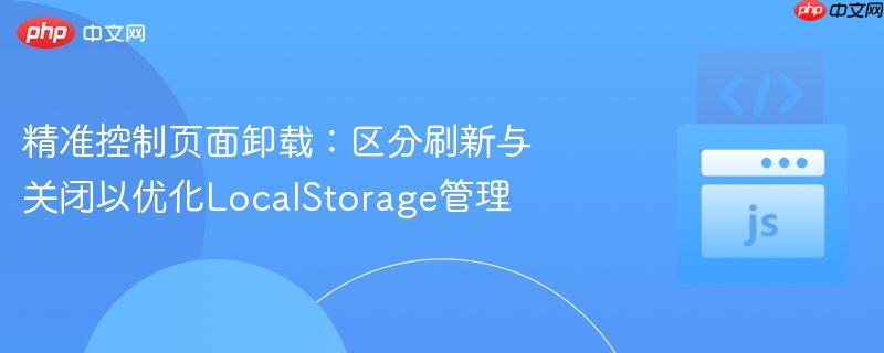 精准控制页面卸载：区分刷新与关闭以优化LocalStorage管理
