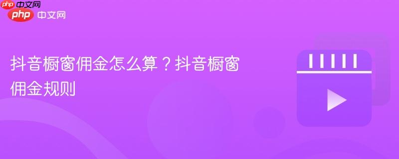 抖音橱窗佣金怎么算？抖音橱窗佣金规则