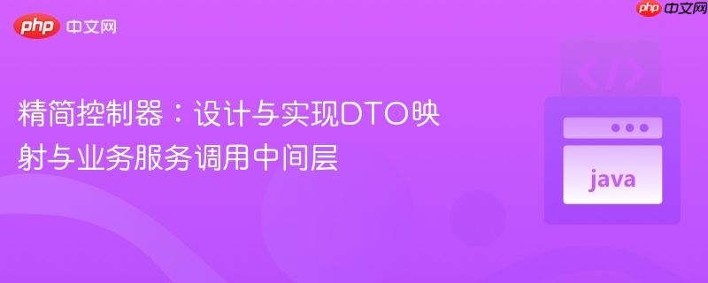 精简控制器：设计与实现DTO映射与业务服务调用中间层