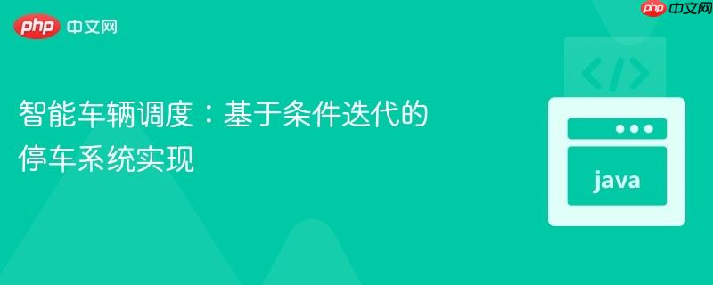 智能车辆调度:基于条件迭代的停车系统实现