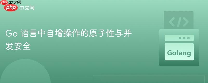 Go 语言中自增操作的原子性与并发安全