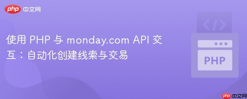 使用 PHP 与 monday.com API 交互：自动化创建线索与交易
