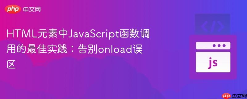 HTML元素中JavaScript函数调用的最佳实践：告别onload误区
