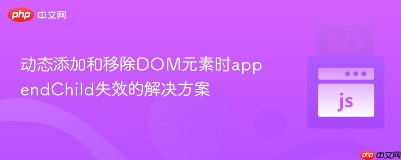 动态添加和移除DOM元素时appendChild失效的解决方案