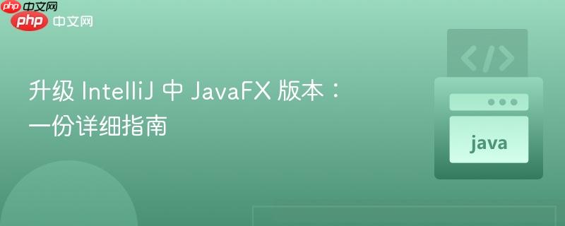 升级 IntelliJ 中 JavaFX 版本:一份详细指南