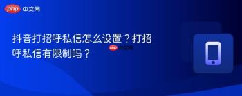 抖音打招呼私信怎么设置？打招呼私信有限制吗？