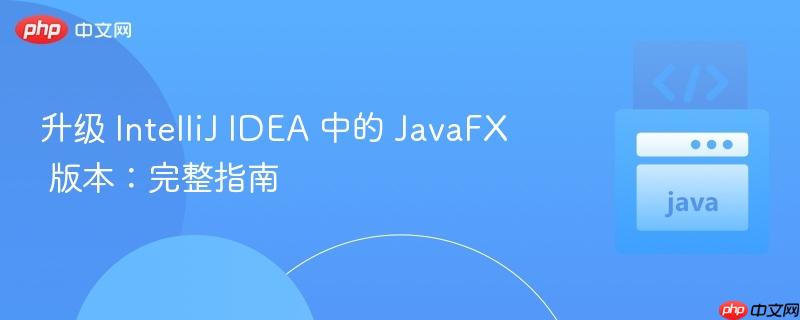 升级 IntelliJ IDEA 中的 JavaFX 版本:完整指南