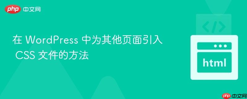 在 WordPress 中为其他页面引入 CSS 文件的方法