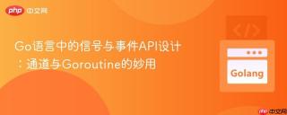 go语言中的信号与事件api设计:通道与goroutine的妙用