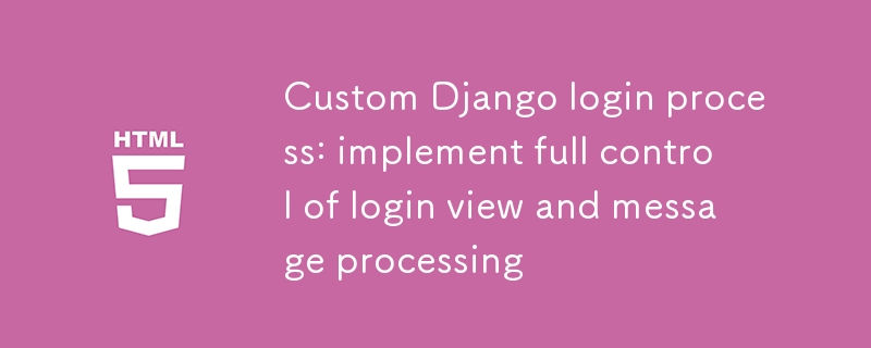 Proses log masuk django tersuai: Melaksanakan kawalan penuh paparan log masuk dan pemprosesan mesej