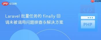 Laravel 批量任务的 finally 回调未被调用问题排查与解决方案