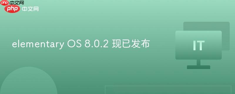 elementary OS 8.0.2 现已发布