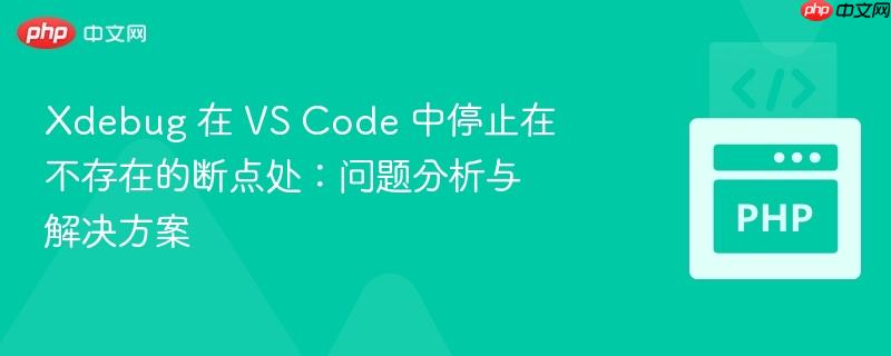 Xdebug 在 VS Code 中停止在不存在的断点处：问题分析与解决方案