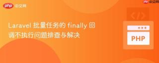 Laravel 批量任务的 finally 回调不执行问题排查与解决