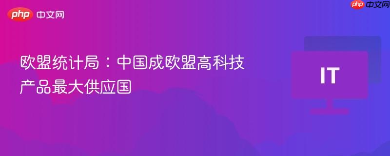欧盟统计局：中国成欧盟高科技产品最大供应国