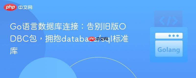 Go语言数据库连接:告别旧版ODBC包,拥抱database/sql标准库