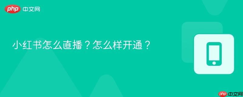 小红书怎么直播?怎么样开通?