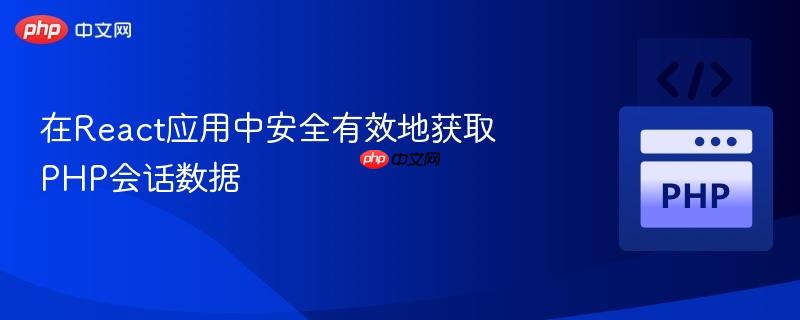在React应用中安全有效地获取PHP会话数据