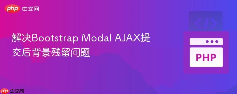 解决Bootstrap Modal AJAX提交后背景残留问题