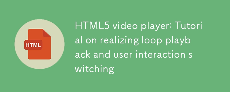 HTML5ビデオプレーヤー:ループの再生とユーザーインタラクションの切り替えの実現に関するチュートリアル